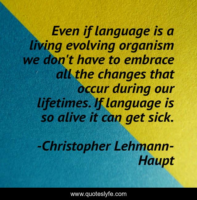Even if language is a living evolving organism we don't have to embrace all the changes that occur during our lifetimes. If language is so alive it can get sick.
