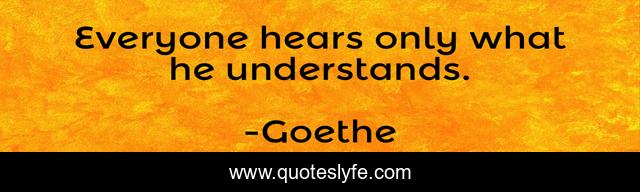 Everyone hears only what he understands.