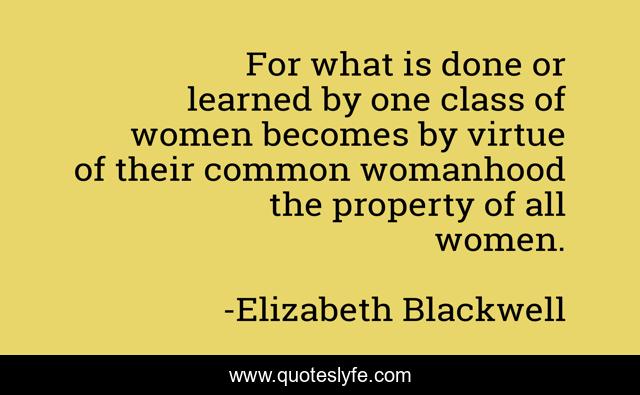 For what is done or learned by one class of women becomes by virtue of their common womanhood the property of all women.