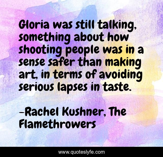 Gloria was still talking, something about how shooting people was in a sense safer than making art, in terms of avoiding serious lapses in taste.