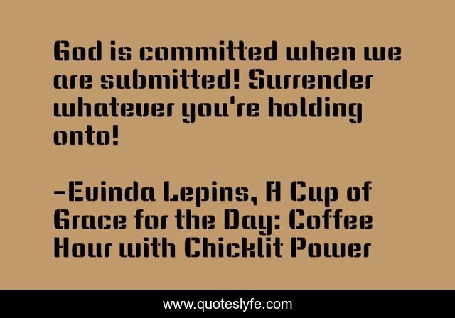 God is committed when we are submitted! Surrender whatever you're holding onto!