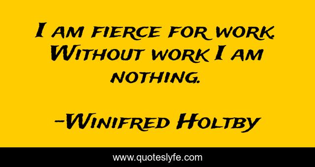 I am fierce for work. Without work I am nothing.