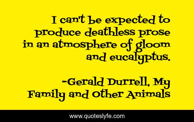 I can't be expected to produce deathless prose in an atmosphere of gloom and eucalyptus.