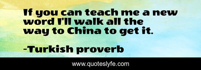 If you can teach me a new word I'll walk all the way to China to get it.
