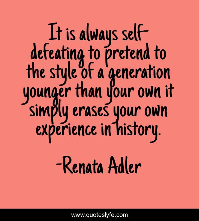 It is always self-defeating to pretend to the style of a generation younger than your own it simply erases your own experience in history.