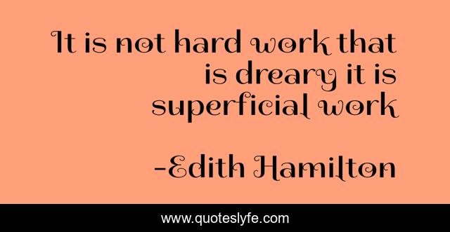 It is not hard work that is dreary it is superficial work
