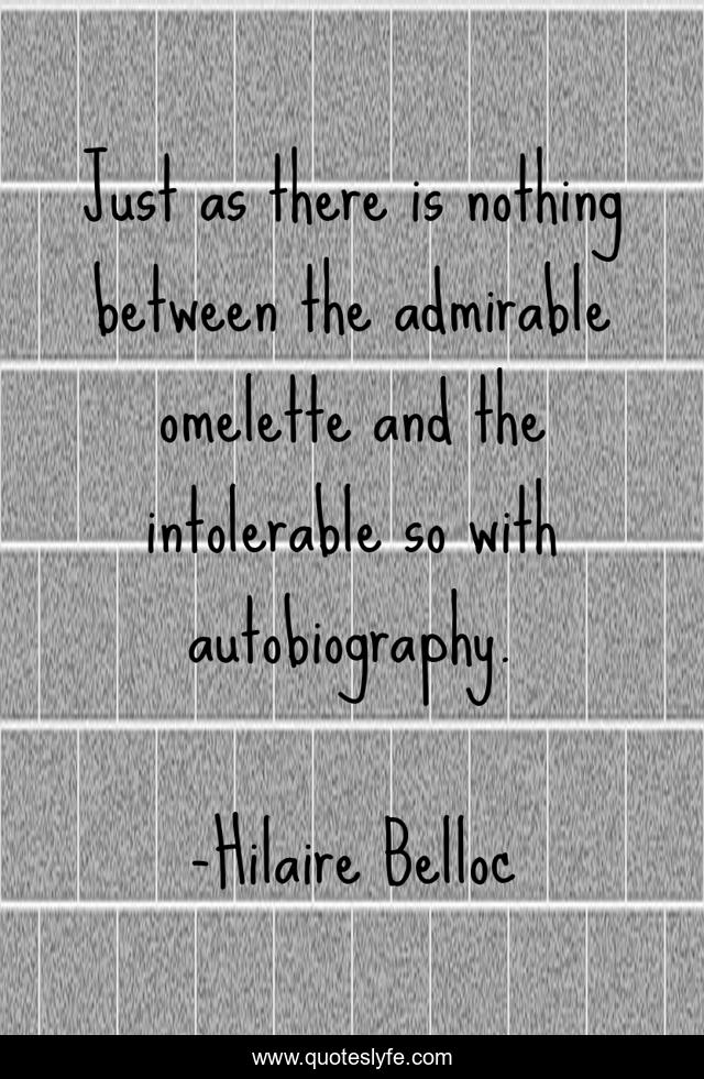 Just as there is nothing between the admirable omelette and the intolerable so with autobiography.