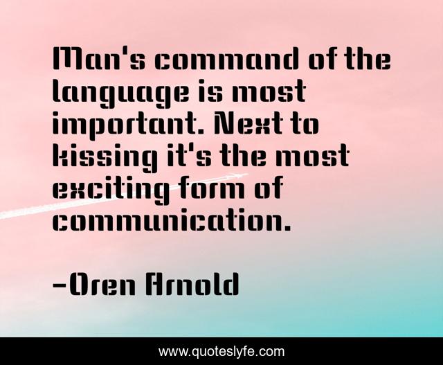 Man's command of the language is most important. Next to kissing it's the most exciting form of communication.