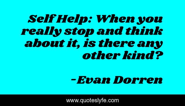 Self Help: When you really stop and think about it, is there any other kind?