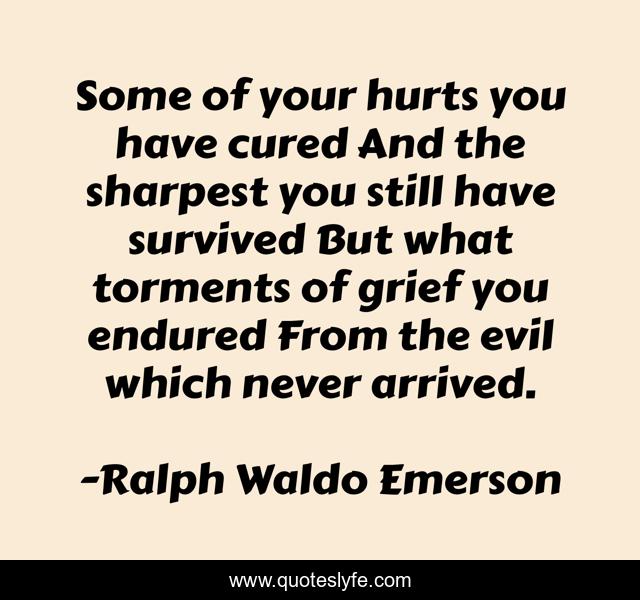 Some of your hurts you have cured And the sharpest you still have survived But what torments of grief you endured From the evil which never arrived.