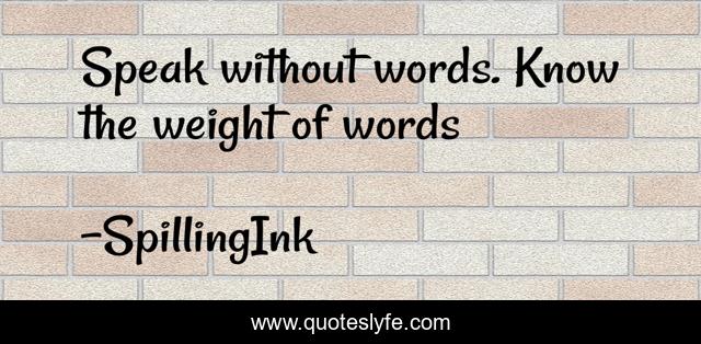 Speak without words. Know the weight of words