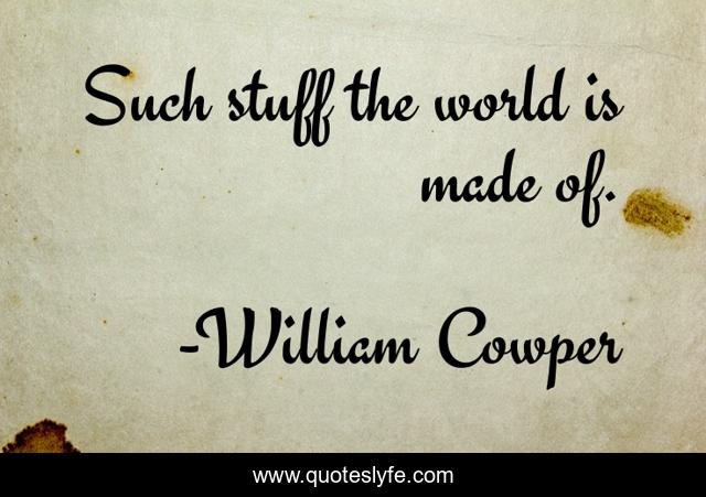 Such stuff the world is made of.