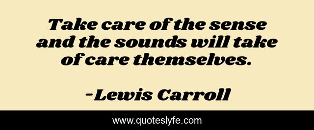 Take care of the sense and the sounds will take of care themselves.