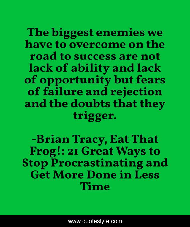 The biggest enemies we have to overcome on the road to success are not lack of ability and lack of opportunity but fears of failure and rejection and the doubts that they trigger.