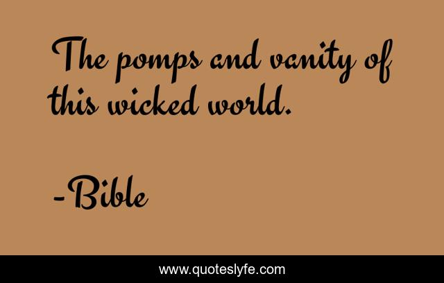 The pomps and vanity of this wicked world.