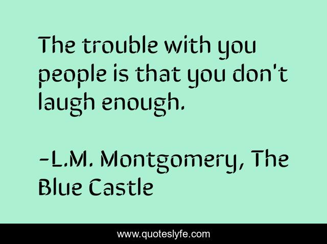 The trouble with you people is that you don't laugh enough.