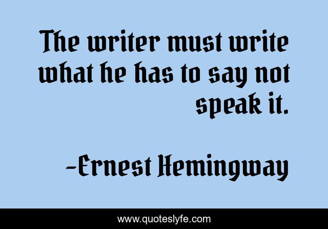 The writer must write what he has to say not speak it.