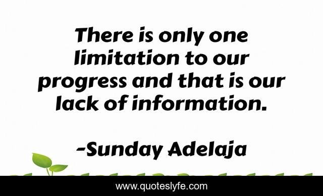 There is only one limitation to our progress and that is our lack of information.