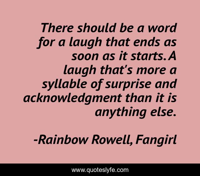 There should be a word for a laugh that ends as soon as it starts. A laugh that's more a syllable of surprise and acknowledgment than it is anything else.