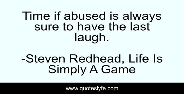 Time if abused is always sure to have the last laugh.