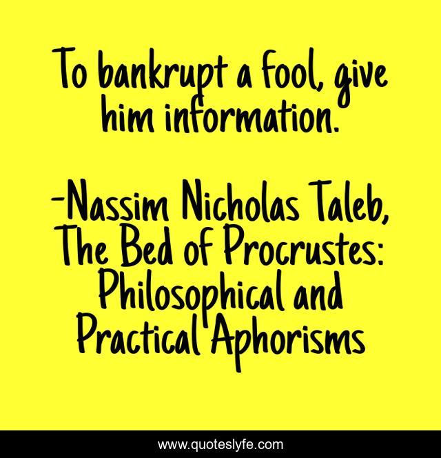 To bankrupt a fool, give him information.