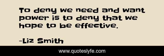 To deny we need and want power is to deny that we hope to be effective.