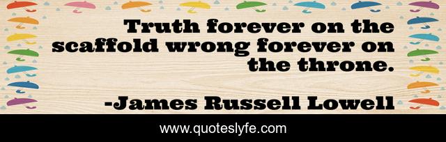 Truth forever on the scaffold wrong forever on the throne.