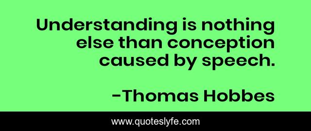 Understanding is nothing else than conception caused by speech.