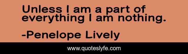 Unless I am a part of everything I am nothing.