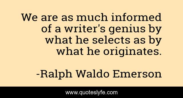 We are as much informed of a writer's genius by what he selects as by what he originates.
