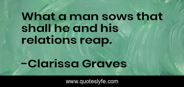What a man sows that shall he and his relations reap.