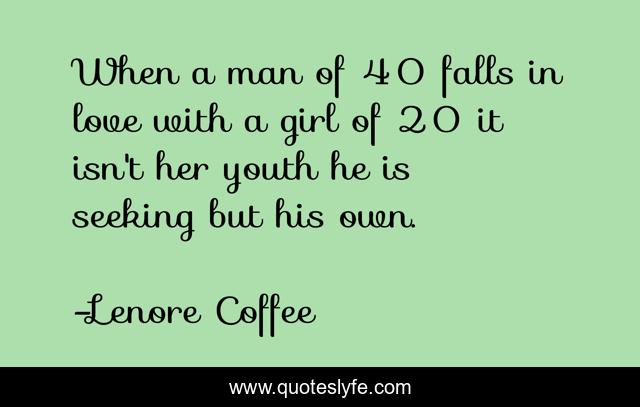 When a man of 40 falls in love with a girl of 20 it isn't her youth he is seeking but his own.