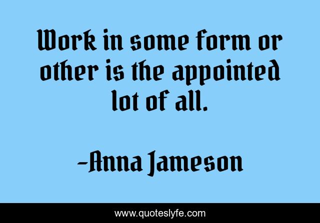 Work in some form or other is the appointed lot of all.