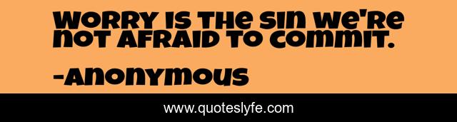 Worry is the sin we're not afraid to commit.