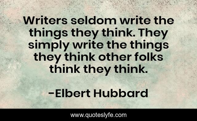 Writers seldom write the things they think. They simply write the things they think other folks think they think.