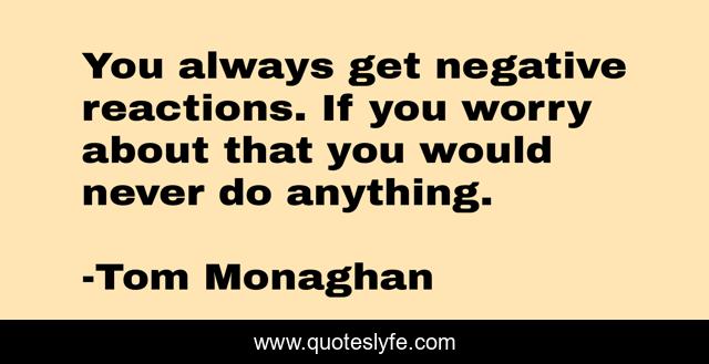 You always get negative reactions. If you worry about that you would never do anything.