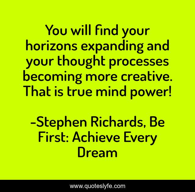 You will find your horizons expanding and your thought processes becoming more creative. That is true mind power!