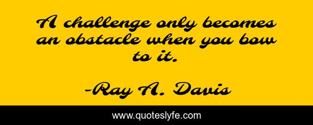A challenge only becomes an obstacle when you bow to it.