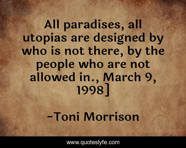 All paradises, all utopias are designed by who is not there, by the people who are not allowed in., March 9, 1998]