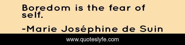 Boredom is the fear of self.