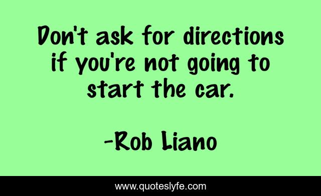 Don't ask for directions if you're not going to start the car.