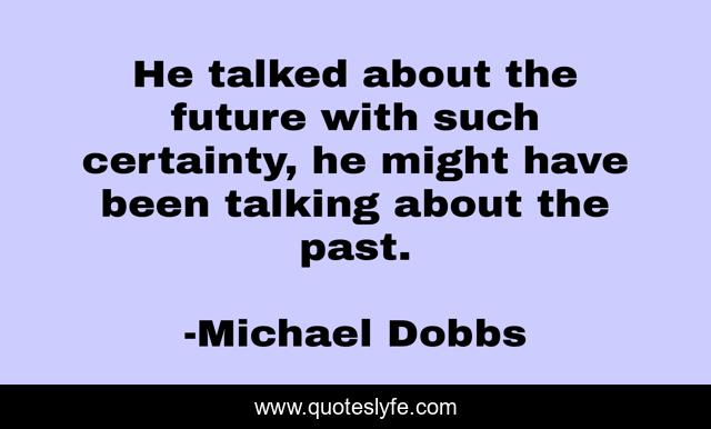 He talked about the future with such certainty, he might have been talking about the past.
