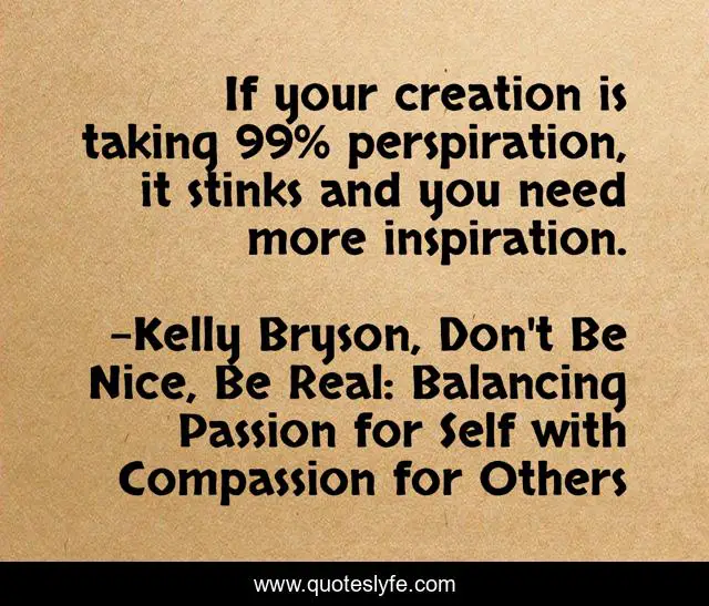 If your creation is taking 99% perspiration, it stinks and you need more inspiration.