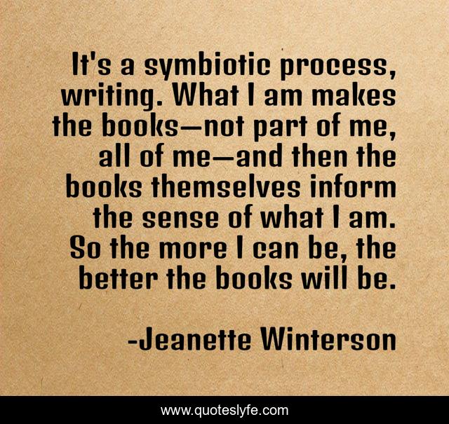 It's a symbiotic process, writing. What I am makes the books—not par