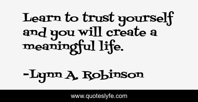 Learn to trust yourself and you will create a meaningful life.