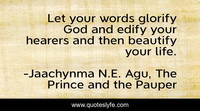 Let your words glorify God and edify your hearers and then beautify your life.