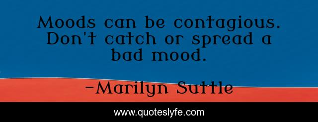 Moods can be contagious. Don't catch or spread a bad mood.