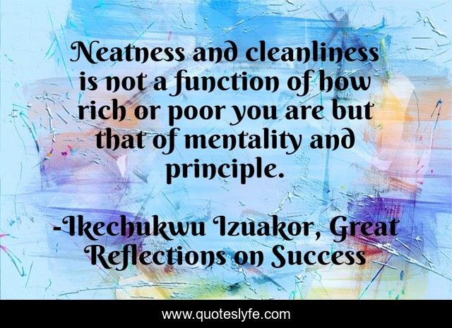 Neatness and cleanliness is not a function of how rich or poor you are but that of mentality and principle.