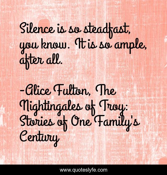 Silence is so steadfast, you know. It is so ample, after all.