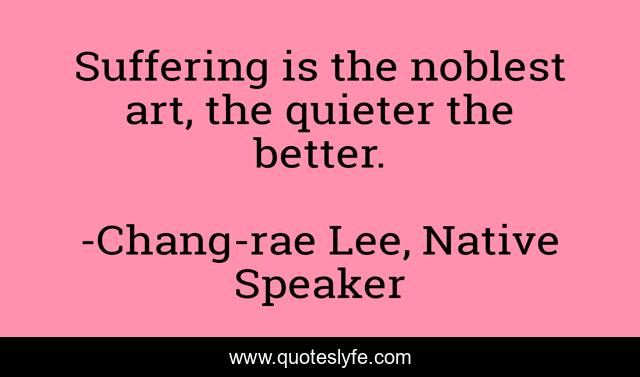 Suffering is the noblest art, the quieter the better.